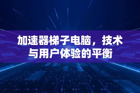 加速器梯子电脑，技术与用户体验的平衡