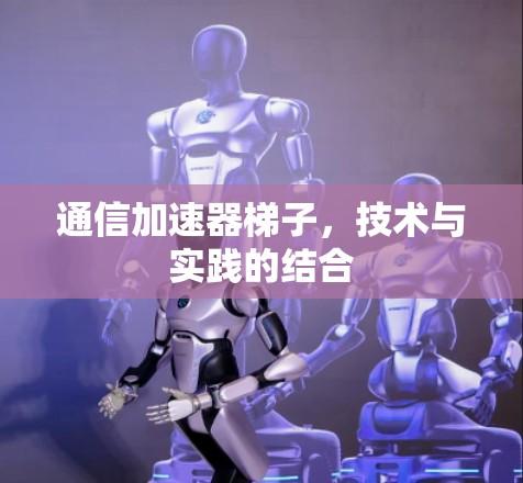 通信加速器梯子，技术与实践的结合