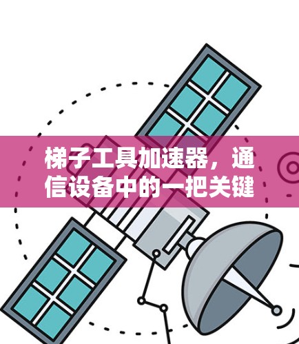 梯子工具加速器，通信设备中的一把关键工具