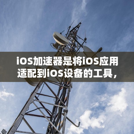 iOS加速器是将iOS应用适配到iOS设备的工具，用于提升在iOS设备上使用梯子等应用的效率。以下是详细的步骤和信息