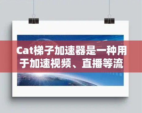Cat梯子加速器是一种用于加速视频、直播等流媒体内容的软件或工具。它通常用于解决视频加载速度慢、延迟等问题，帮助用户在特定平台快速上传视频或进行直播。以下是关于Cat梯子加速器的一些关键信息