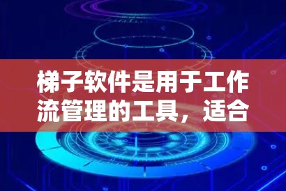 梯子软件是用于工作流管理的工具，适合处理多种数据类型和流程，能够简化复杂工作流程，提高效率。以下是对梯子软件的详细介绍