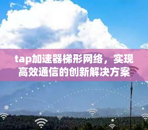 tap加速器梯形网络，实现高效通信的创新解决方案