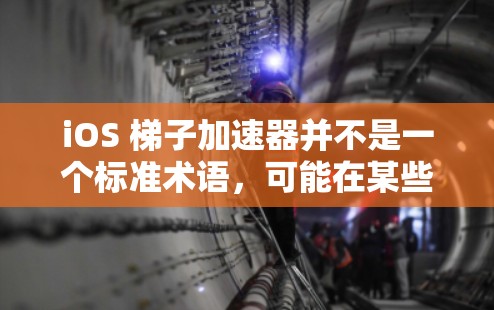 iOS 梯子加速器并不是一个标准术语，可能在某些上下文中指的是iPhone 的加速器，或者与加速器相关的工具或资源。以下是一些可能的解释和建议