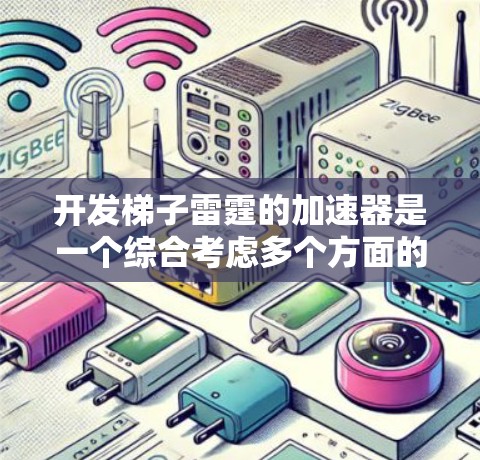开发梯子雷霆的加速器是一个综合考虑多个方面的工作。以下是详细的步骤说明