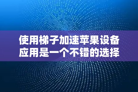 使用梯子加速苹果设备应用是一个不错的选择,尤其适合需要快速加速多种应用的用户。以下是详细的步骤指南,帮助你使用梯子高效地加速应用 使用梯子加速苹果设备应用是一个不错的选择,尤其适合需要快速加速多种应用的用户。以下是详细的步骤指南,帮助你使用梯子高效地加速应用