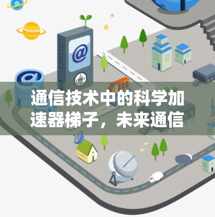通信技术中的科学加速器梯子，未来通信系统的新范式