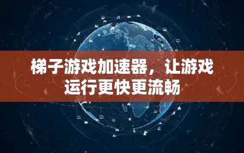 梯子游戏加速器,让游戏运行更快更流畅 梯子游戏加速器,让游戏运行更快更流畅