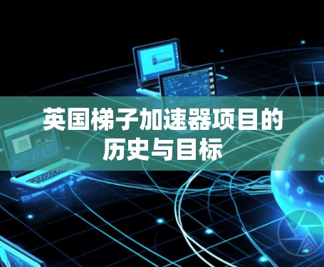 英国梯子加速器项目的历史与目标 英国梯子加速器项目的历史与目标