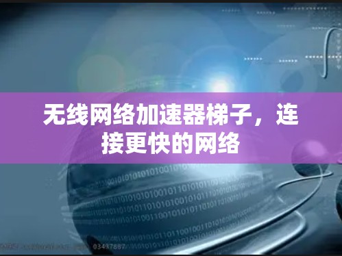 无线网络加速器梯子，连接更快的网络