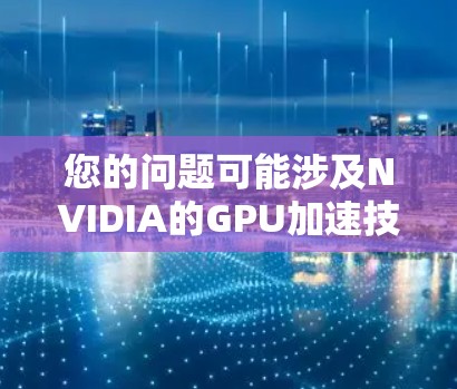 您的问题可能涉及NVIDIA的GPU加速技术,特别是梯子加速器这一术语。以下是一个可能的解释和回答 您的问题可能涉及NVIDIA的GPU加速技术,特别是梯子加速器这一术语。以下是一个可能的解释和回答
