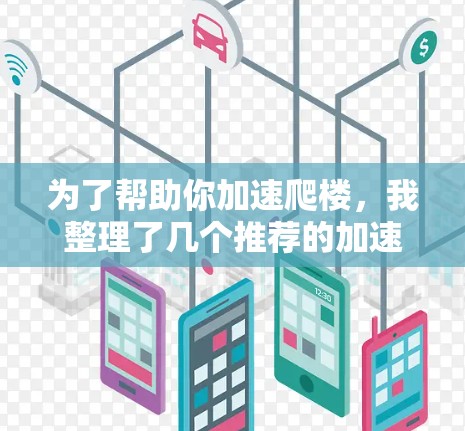 为了帮助你加速爬楼，我整理了几个推荐的加速器推荐，涵盖不同的需求和预算情况