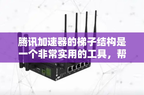 腾讯加速器的梯子结构是一个非常实用的工具，帮助用户高效地管理数据下载和上传。以下是一个详细的梯子结构说明