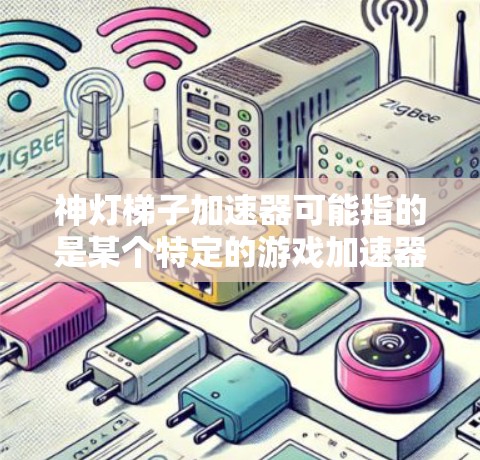 神灯梯子加速器可能指的是某个特定的游戏加速器，但需要确认具体的名称和相关游戏。如果您指的是某个特定的游戏或载体游戏的加速器，我将为您提供详细的说明和使用方法
