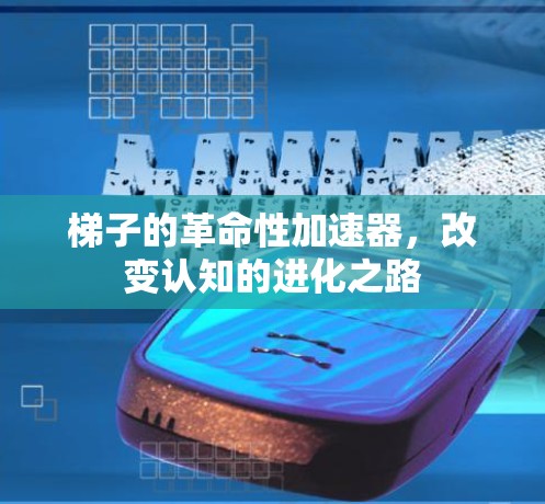 梯子的革命性加速器,改变认知的进化之路 梯子的革命性加速器,改变认知的进化之路