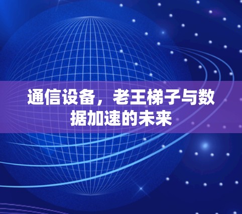通信设备，老王梯子与数据加速的未来