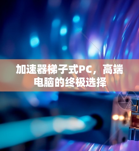 加速器梯子式PC，高端电脑的终极选择