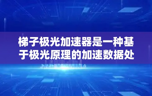 梯子极光加速器是一种基于极光原理的加速数据处理工具，主要用于提高数据传输速度和处理效率。以下是对该加速器的详细分析