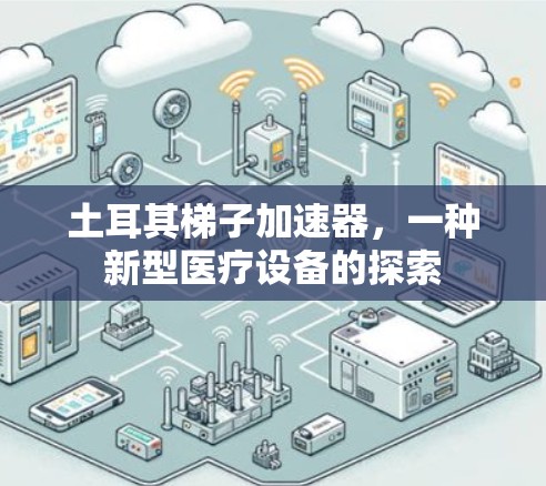 土耳其梯子加速器，一种新型医疗设备的探索
