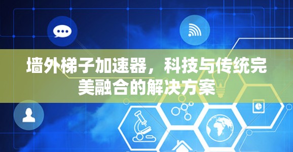 墙外梯子加速器，科技与传统完美融合的解决方案