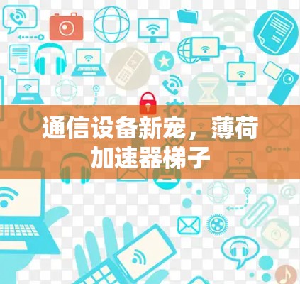 通信设备新宠，薄荷加速器梯子