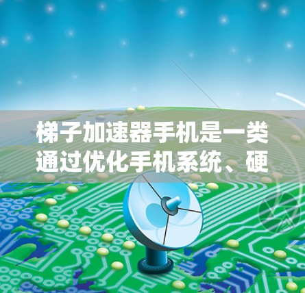 梯子加速器手机是一类通过优化手机系统、硬件和应用性能,提升运行效率和用户体验的设备加速器。以下是对梯子加速器手机的详细解释 梯子加速器手机是一类通过优化手机系统、硬件和应用性能,提升运行效率和用户体验的设备加速器。以下是对梯子加速器手机的详细解释