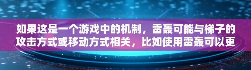 如果这是一个游戏中的机制,雷轰可能与梯子的攻击方式或移动方式相关,比如使用雷轰可以更快地攻击敌人,提高攻击效率。具体的实现可能需要根据游戏的规则和机制来理解 如果这是一个游戏中的机制,雷轰可能与梯子的攻击方式或移动方式相关,比如使用雷轰可以更快地攻击敌人,提高攻击效率。具体的实现可能需要根据游戏的规则和机制来理解