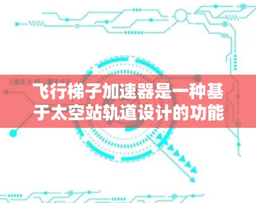 飞行梯子加速器是一种基于太空站轨道设计的功能，利用轨道上的重力模拟地球重力，通过在轨道上移动实现加速或减速。以下是其详细解释