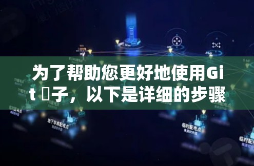 为了帮助您更好地使用Git 梡子,以下是详细的步骤和方法 为了帮助您更好地使用Git 梡子,以下是详细的步骤和方法