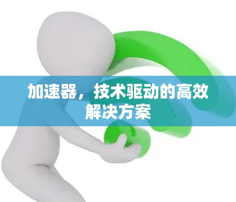 加速器,技术驱动的高效解决方案 加速器,技术驱动的高效解决方案