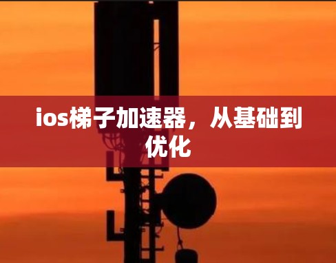 ios梯子加速器,从基础到优化 ios梯子加速器,从基础到优化