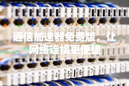 通信加速器免费版，让网络连接更便捷