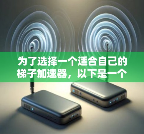 为了选择一个适合自己的梯子加速器,以下是一个有条理的步骤指南 为了选择一个适合自己的梯子加速器,以下是一个有条理的步骤指南