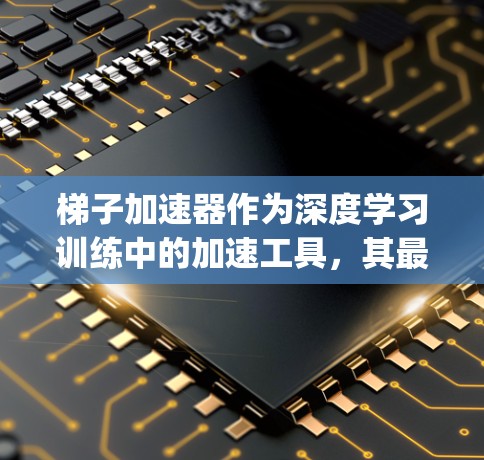 梯子加速器作为深度学习训练中的加速工具,其最新版本通常会发布在特定的框架或平台上,如GitHub或PyTorch的官方网站。以下是一些可能的梯子加速器最新进展 梯子加速器作为深度学习训练中的加速工具,其最新版本通常会发布在特定的框架或平台上,如GitHub或PyTorch的官方网站。以下是一些可能的梯子加速器最新进展