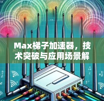 Max梯子加速器，技术突破与应用场景解析