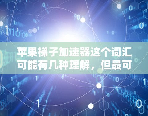 苹果梯子加速器这个词汇可能有几种理解，但最可能是指与iPhone加速器相关的工具或软件。苹果公司确实推出了iPhone的加速器，用于升级旧机到新机，提升性能