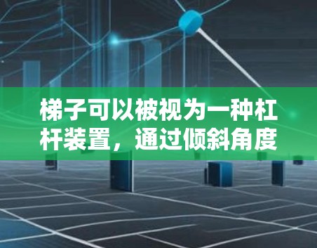 梯子可以被视为一种杠杆装置,通过倾斜角度来增加移动速度。当梯子倾斜时,手施加的力可以产生更大的力矩,从而加速物品或人移动。以下是使用梯子作为加速器的原理和步骤 梯子可以被视为一种杠杆装置,通过倾斜角度来增加移动速度。当梯子倾斜时,手施加的力可以产生更大的力矩,从而加速物品或人移动。以下是使用梯子作为加速器的原理和步骤