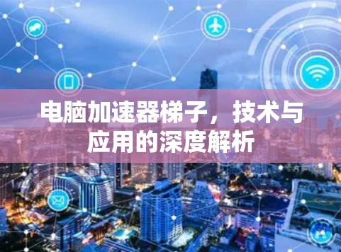 电脑加速器梯子，技术与应用的深度解析