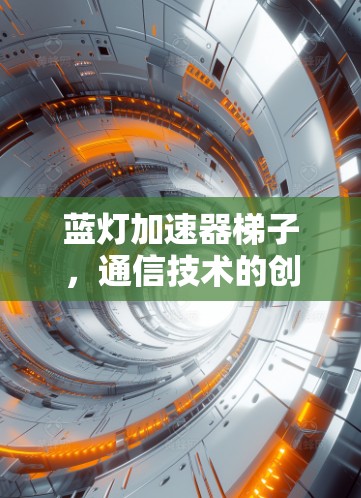 蓝灯加速器梯子,通信技术的创新解决方案 蓝灯加速器梯子,通信技术的创新解决方案