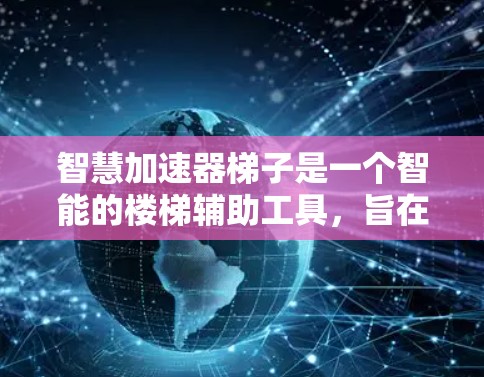 智慧加速器梯子是一个智能的楼梯辅助工具，旨在提高爬楼效率和安全性。以下是一步步的使用指南