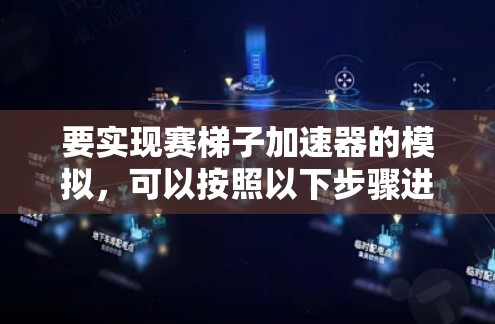 要实现赛梯子加速器的模拟,可以按照以下步骤进行 要实现赛梯子加速器的模拟,可以按照以下步骤进行