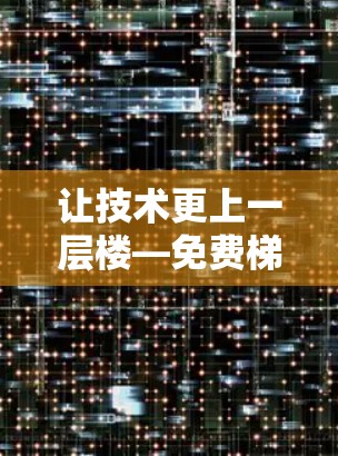 让技术更上一层楼—免费梯子加速器助力你的数据传输