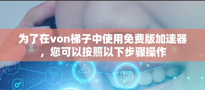 为了在von梯子中使用免费版加速器，您可以按照以下步骤操作