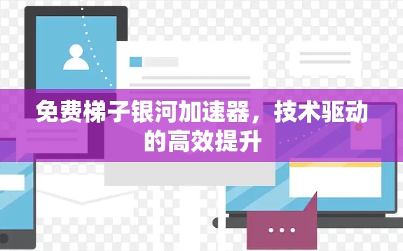 免费梯子银河加速器，技术驱动的高效提升