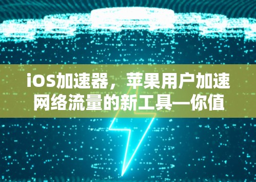 iOS加速器，苹果用户加速网络流量的新工具—你值得试试的免费加速工具