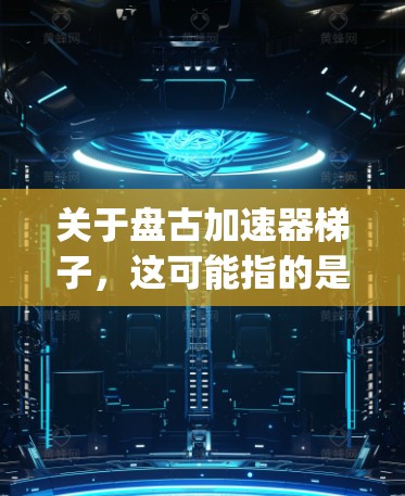 关于盘古加速器梯子，这可能指的是一种帮助加速升级的游戏加速器或升级工具，尤其是如果你在龙与地下城（Dragon Age）中使用盘古角色，可能需要一些加速器来提升游戏性能和体验