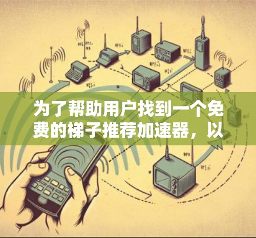 为了帮助用户找到一个免费的梯子推荐加速器，以下是一些推荐的工具和信息，供用户参考