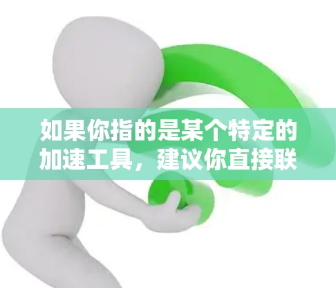 如果你指的是某个特定的加速工具，建议你直接联系该平台或社区，获取更详细的指导。通常，这样的工具会提供以下功能