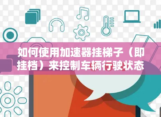 如何使用加速器挂梯子（即挂档）来控制车辆行驶状态