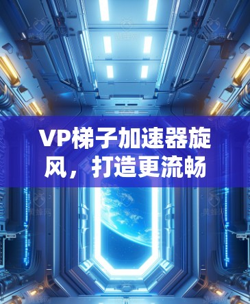 VP梯子加速器旋风，打造更流畅的创作体验